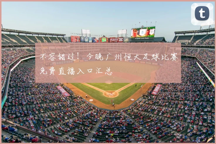 不容错过！今晚广州恒大足球比赛免费直播入口汇总