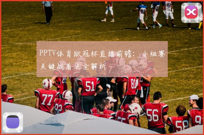 PPTV体育欧冠杯直播前瞻：小组赛关键战看点全解析
