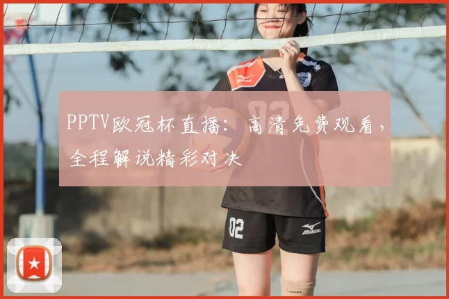 PPTV欧冠杯直播：高清免费观看，全程解说精彩对决