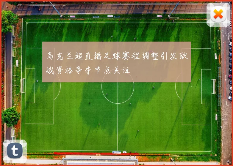 乌克兰超直播足球赛程调整引发欧战资格争夺节点关注