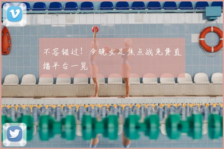 不容错过！今晚女足焦点战免费直播平台一览