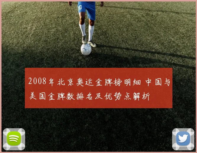 2008年北京奥运金牌榜明细 中国与美国金牌数排名及优势点解析