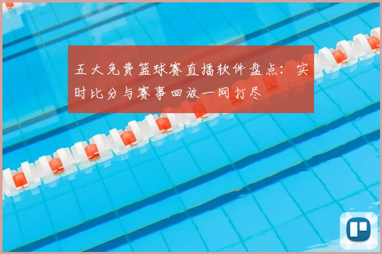 五大免费篮球赛直播软件盘点：实时比分与赛事回放一网打尽