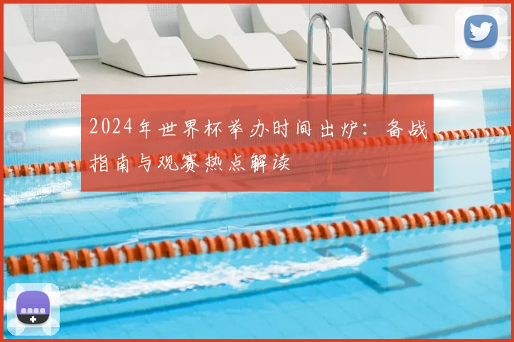 2024年世界杯举办时间出炉：备战指南与观赛热点解读