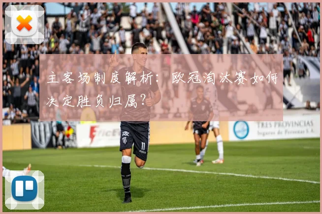主客场制度解析：欧冠淘汰赛如何决定胜负归属？